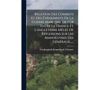 Relation Des Combats Et Des vnements De La Guerre Maritime De 1778 Entre La France Et Langleterre Mle De Rflexions Sur Les Manoeuvres Des Gnraux...... - C Creative Media Partners LLC (Auteur)