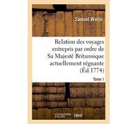 Relation des voyages entrepris par ordre de Sa Majesté Britannique actuellement régnante. Tome 1