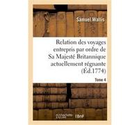 Relation des voyages entrepris par ordre de Sa Majesté Britannique actuellement régnante. Tome 4 Samuel Wallis (Auteur), James Cook (Auteur), John Hawkesworth (Auteur), John Byron (Auteur), Joseph Ban