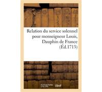 Relation du service solennel pour monseigneur Louis, Dauphin de France Eglise royale et nationale de Saint-Louis, Rome, 18 septembre 1711 - Giovanni Girolamo Frezza - Hachette Bnf - broché - Livre
