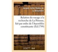 Relation du voyage à la recherche de La Pérouse, fait par ordre de l'Assemblée constituante Jacques Julien La Billardière (Houtou de) (Auteur)