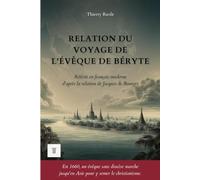 Relation du voyage de l'évêque de Béryte: 1ère réécriture intégrale en français moderne de la relation : "Relation du voyage de Monseigneur l'Evesque de Béryte" de Jacques de Bourges.
