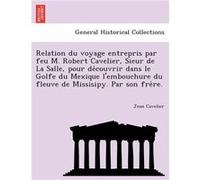 Relation du voyage entrepris par feu M. Robert Cavelier Sieur de La Salle pour decouvrir dans le Golfe du Mexique lembouchure du fleuve de Missisipy. Par Jean CavelierJean Cavelier (Auteur)