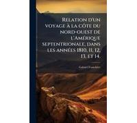 Relation D'un Voyage Ã La Cã?Te Du Nord-Ouest De L'amã(C)Rique Septentrionale, Dans Les Annã(C)Es 1810, 11, 12, 13, Et 14.