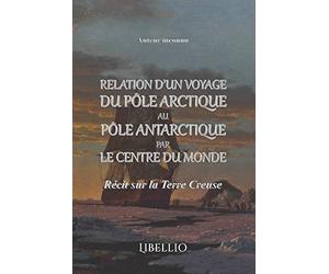 Relation d'un voyage du pôle arctique au pôle antarctique par le centre du monde: Récit sur la Terre Creuse