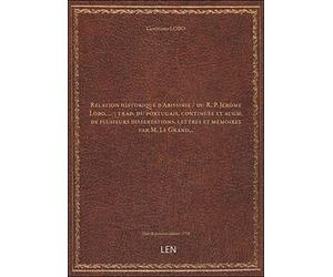 Relation historique d'Abissinie ([Reprod.]) / du R. P. Jérôme Lobo,... ; trad. du portugais, continuée et augm. de plusieurs dissertations, lettres et mémoires par M. Le Grand,.. [édition 1728]