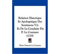 Relation Historique Et Apologetique Des Sentimens V2: Et de La Conduite Du P. Le Courayer (1729) Le Courayer, Pierre Francois (Auteur)
