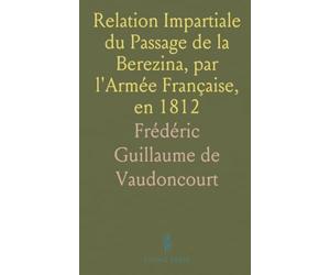 Relation Impartiale du Passage de la Berezina, par l'Armée Française, en 1812