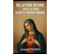 RELATION INTIME AVEC LA TRÈS SAINTE VIERGE MARIE: Un chemin de foi, de prière et de transformation intérieure