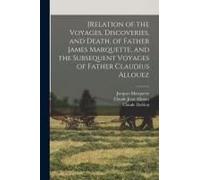 [Relation Of The Voyages, Discoveries, And Death, Of Father James Marquette, And The Subsequent Voyages Of Father Claudius Allouez