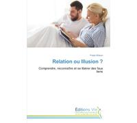 Relation ou Illusion ?: Comprendre, reconnaître et se libérer des faux liens