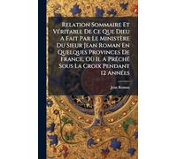 Relation Sommaire Et VÃ(c)ritable De Ce Que Dieu A Fait Par Le Ministère Du Sieur Jean Roman En Quelques Provinces De France, Où Il A PrÃachÃ(c) Sous La Croix Pendant 12 AnnÃ(c)es