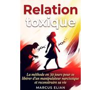 Relation toxique : La méthode en 30 jours pour se libérer d’un manipulateur narcissique et reconstruire sa vie.: Identifier la manipulation - briser l’emprise - retrouver votre liberté émotionnelle