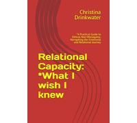 Relational Capacity: *What I wish I knew: A Practical Guide to Ethical Non-Monogamy: Navigating the Emotional and Relational Journey