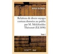 Relations de divers voyages curieux données au public par M. Melchisédec Thévenot. Tome 1 Aleixo da Motta (Auteur)