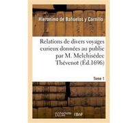 Relations de divers voyages curieux données au public par M. Melchisédec Thévenot. Tome 1 Hieronimo de Bañuelos y Carnillo (Auteur), Juan Grau y Montfalcon (Auteur)
