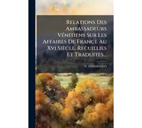 Relations Des Ambassadeurs VÃ(c)nitiens Sur Les Affaires De France Au Xvi Siècle. Recuillies Et Traduites...