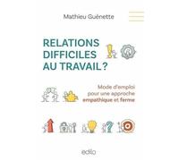 Relations difficiles au travail ?: Mode d'emploi pour une approche empathique et ferme