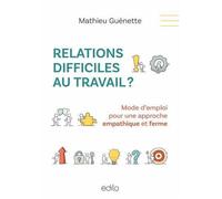 Relations difficiles au travail ? Mode d'emploi pour une approche empathique et ferme - Mathieu Guénette - Edito Edtions - broché - Essai