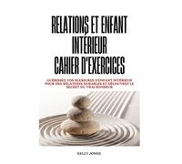 Relations Et Enfant Intérieur Cahier D'exercices: Guérissez vos blessures d'enfant intérieur pour des relations durables et découvrez le secret du vrai bonheur