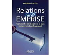 Relations sous emprise - Comment s'en libérer sur le plan personnel et professionnel - Annabelle Boyer - Beliveau Editeur - broché - Guide