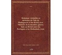 Relations véritables et curieuses de l'isle de Madagascar et du Brésil , avec l'histoire de la derni