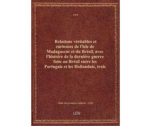 Relations véritables et curieuses de l'isle de Madagascar et du Brésil , avec l'histoire de la derni