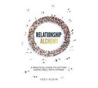 Relationship Alchemy: A Practical Guide To Getting Along Well With Others
