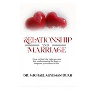 RELATIONSHIP AND MARRIAGE: How to find the Right Person for a Relationship and how to improve your Marital life.