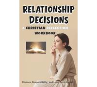 Relationship Decisions: A Christian Reflection Workbook on Choices, Responsibility, and Long-Term Impact