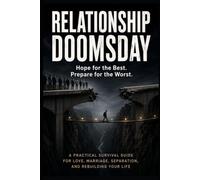 RELATIONSHIP DOOMSDAY: Hope for the Best. Prepare for the Worst. A Practical Survival Guide for Love, Marriage, Separation, and Rebuilding Your Life