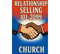 Relationship Selling 101-2099: Capturing Past and Future Sales Through Current Clients and Building Relationships With New Ones