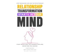Relationship Transformation Starts in Your Mind: Stop Managing Him and the Relationship, Start Receiving the Connection and Devotion You Desire