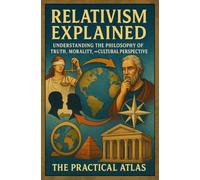 Relativism Explained: Understanding the Philosophy of Truth, Morality, and Cultural Perspective