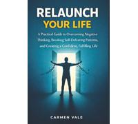 Relaunch Your Life: A Practical Guide to Overcoming Negative Thinking, Breaking Self-Defeating Patterns, and Creating a Confident, Fulfilling Life