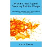 Relax & Create: A Joyful Colouring Book for All Ages: Stress-Relieving Designs to Spark Creativity, Calm the Mind & Inspire Imagination