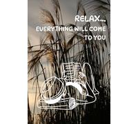 Relax... Everything Will Come To You: Motivational and Inspirational Notebook