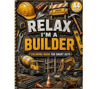 Relax, I’m A Builder!: Adult Coloring Book for Smart Guys Who Love Tools, Building, and Fixing Things Properly: Stress Relief/ Tech gifts/ Secret Santa gifts/ For Dad, Grandad, Builder