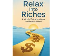Relax Into Riches: A Mindful Guide to Money and Peace of Mind: Transform Your Relationship with Wealth Through Mindfulness, Stress-Free Money Habits, and Lasting Financial Confidence