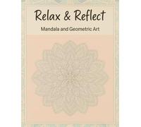 Relax & Reflect: Mandala and Geometric Art: Mindful Mandalas and Thoughtful Geometric Designs Created to Soothe the Mind, Quiet the Noise, and Invite a Moment of Stillness with Every Stroke of Color.