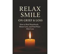 Relax Smile: On Grief & Loss How to Heal Heartbreak, Honor Love, and Find Peace After Loss
