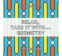 RELAX, TAKE IT WITH... GEOMETRY - Coloring book: Geometric Designs for Mindful Moments and Creative Escape, One Pattern at a Time