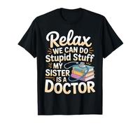 Relax We Can Do Stupid Stuff My Sister is A Doctor |- T-Shirt