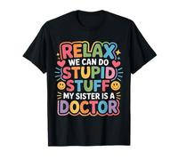 Relax We Can Do Stupid Stuff My Sister is A Doctor - T-Shirt
