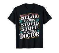 Relax We Can Do Stupid Stuff My Sister is A Doctor - T-Shirt
