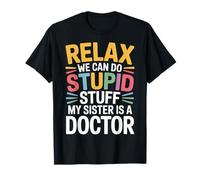 Relax We Can Do Stupid Stuff My Sister is A Doctor |- T-Shirt