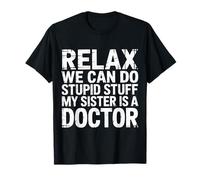 Relax We Can Do Stupid Stuff My Sister is A Doctor - T-Shirt
