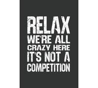 Relax We're All Crazy Here It's Not a Competition: 6 x 9 Blank Lined Notebook - Funny Office Humor Gag Gift for Coworkers, Boss, Employees - Sarcastic Office Journals for Stress Relief