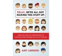 Relax, We're All Just Making This Stuff Up!: Using the tools of improvisation to cultivate more courage and joy in your life - [Livre en VO] Amy Lisewski (Auteur)
