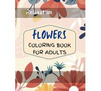 Relaxation Flowers Coloring Book For Adults |: Easy-to-Color Floral Designs for Stress Relief, Mindfulness, and Creative Relaxation | Simple Blossoms, Calming Patterns & Soothing Garden Art